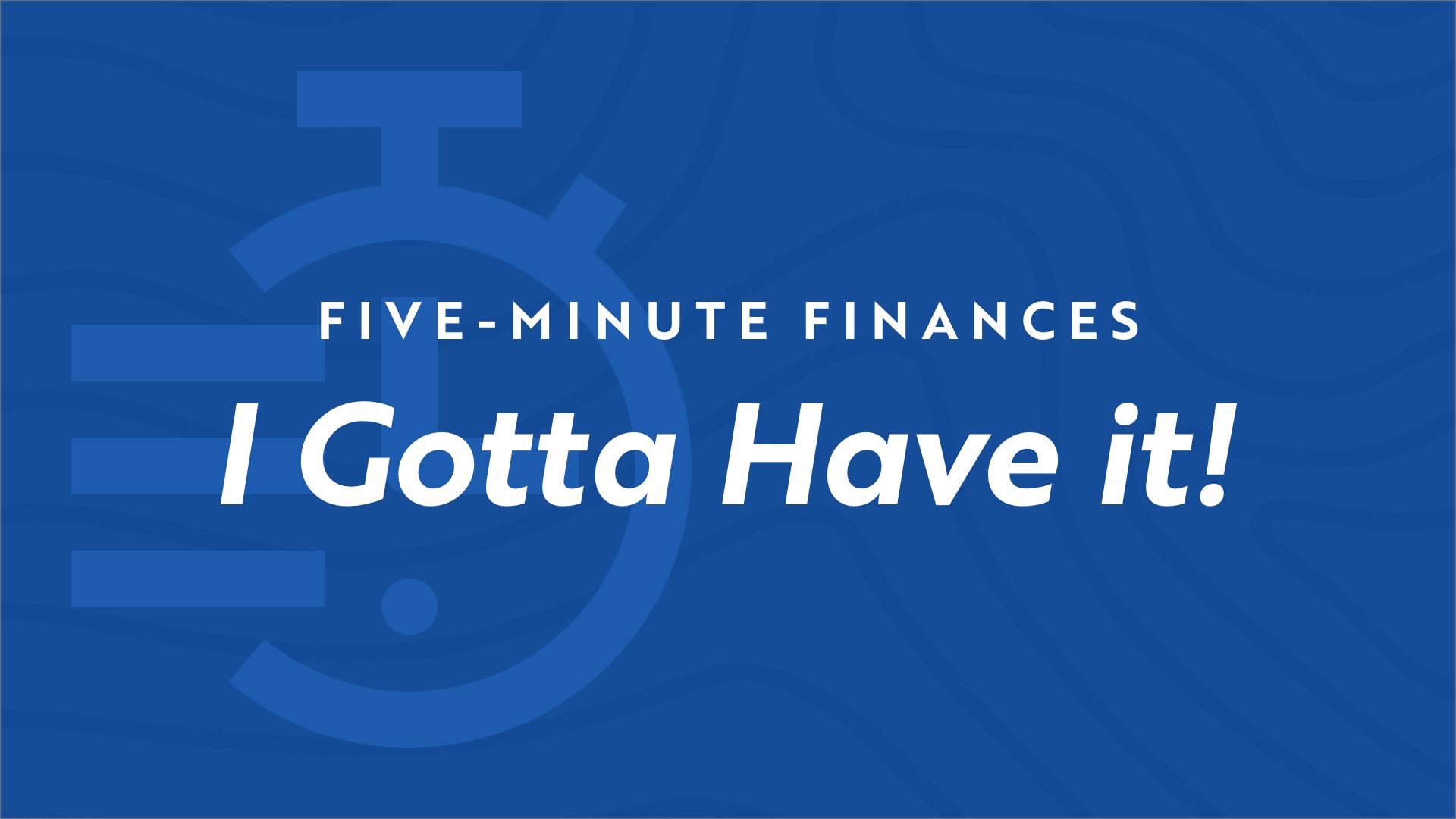 Stopwatch icon on blue background with the video title "Five Minute Finances - I Gotta Have It!"