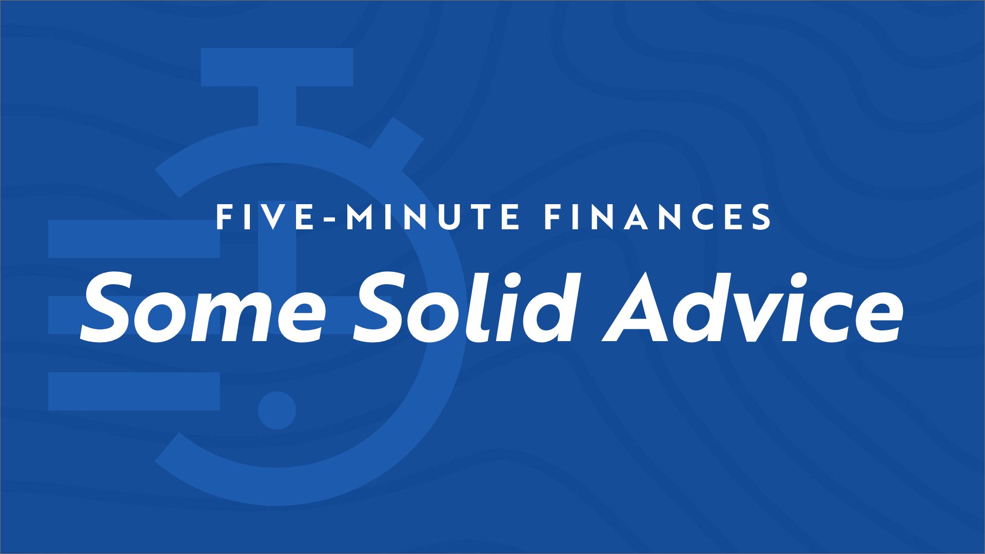 Stopwatch icon on blue background with the video title "Five Minute Finances - Some Solid Advice"